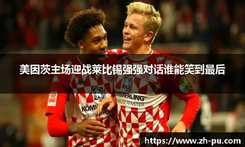 美因茨主场迎战莱比锡强强对话谁能笑到最后