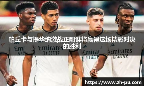 帕丘卡与提华纳激战正酣谁将赢得这场精彩对决的胜利